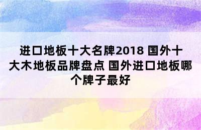 进口地板十大名牌2018 国外十大木地板品牌盘点 国外进口地板哪个牌子最好